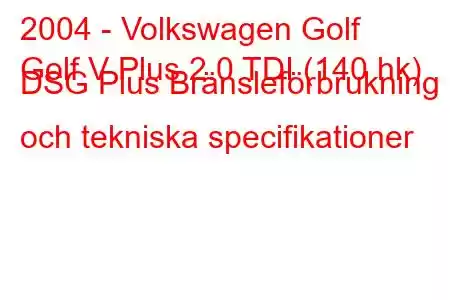 2004 - Volkswagen Golf
Golf V Plus 2.0 TDI (140 hk) DSG Plus Bränsleförbrukning och tekniska specifikationer