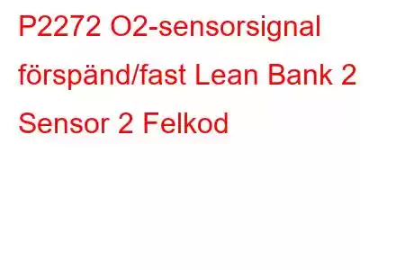 P2272 O2-sensorsignal förspänd/fast Lean Bank 2 Sensor 2 Felkod