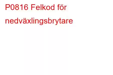 P0816 Felkod för nedväxlingsbrytare