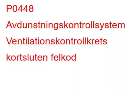 P0448 Avdunstningskontrollsystem Ventilationskontrollkrets kortsluten felkod