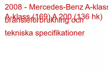 2008 - Mercedes-Benz A-klass
A-klass (169) A 200 (136 hk) bränsleförbrukning och tekniska specifikationer