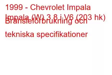 1999 - Chevrolet Impala
Impala (W) 3.8 i V6 (203 hk) Bränsleförbrukning och tekniska specifikationer