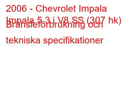 2006 - Chevrolet Impala
Impala 5.3 i V8 SS (307 hk) Bränsleförbrukning och tekniska specifikationer