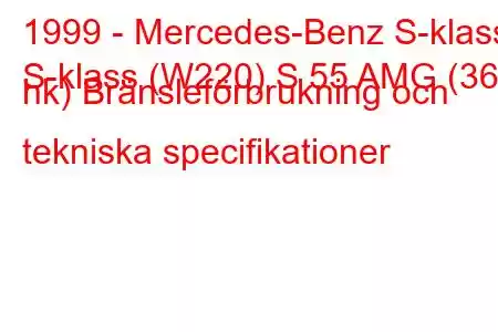 1999 - Mercedes-Benz S-klass
S-klass (W220) S 55 AMG (360 hk) Bränsleförbrukning och tekniska specifikationer