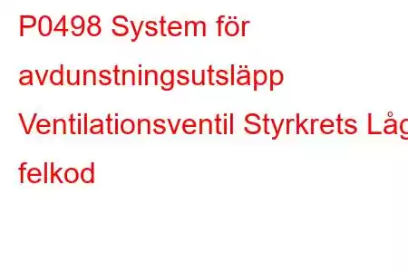 P0498 System för avdunstningsutsläpp Ventilationsventil Styrkrets Låg felkod