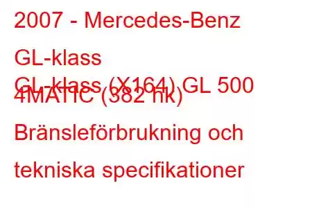 2007 - Mercedes-Benz GL-klass
GL-klass (X164) GL 500 4MATIC (382 hk) Bränsleförbrukning och tekniska specifikationer