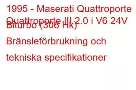 1995 - Maserati Quattroporte
Quattroporte III 2.0 i V6 24V Biturbo (306 Hk) Bränsleförbrukning och tekniska specifikationer