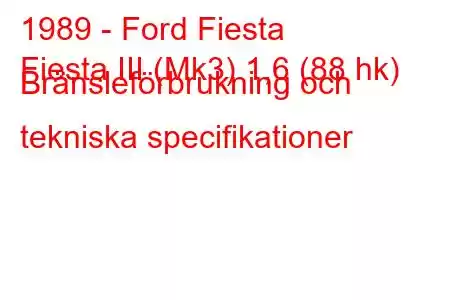 1989 - Ford Fiesta
Fiesta III (Mk3) 1,6 (88 hk) Bränsleförbrukning och tekniska specifikationer