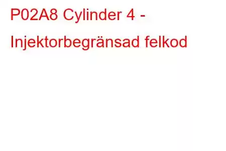 P02A8 Cylinder 4 - Injektorbegränsad felkod