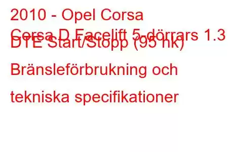 2010 - Opel Corsa
Corsa D Facelift 5-dörrars 1.3 DTE Start/Stopp (95 hk) Bränsleförbrukning och tekniska specifikationer