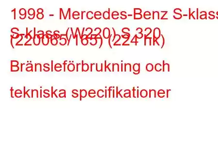 1998 - Mercedes-Benz S-klass
S-klass (W220) S 320 (220065/165) (224 hk) Bränsleförbrukning och tekniska specifikationer