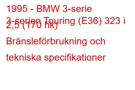 1995 - BMW 3-serie
3-serien Touring (E36) 323 i 2,5 (170 hk) Bränsleförbrukning och tekniska specifikationer