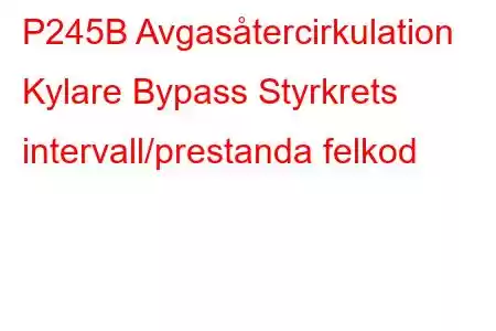 P245B Avgasåtercirkulation Kylare Bypass Styrkrets intervall/prestanda felkod