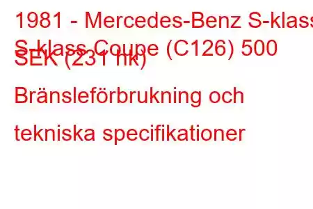 1981 - Mercedes-Benz S-klass
S-klass Coupe (C126) 500 SEK (231 hk) Bränsleförbrukning och tekniska specifikationer