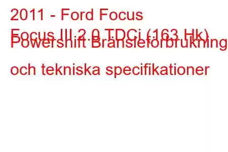 2011 - Ford Focus
Focus III 2.0 TDCi (163 Hk) Powershift Bränsleförbrukning och tekniska specifikationer