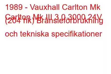 1989 - Vauxhall Carlton Mk
Carlton Mk III 3.0 3000 24V (204 hk) Bränsleförbrukning och tekniska specifikationer