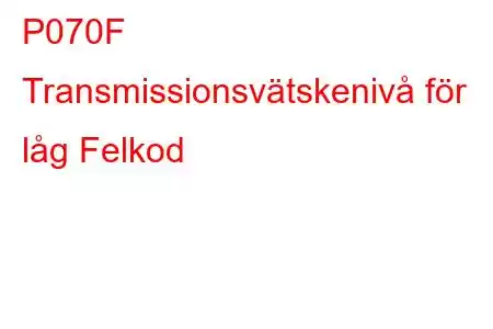 P070F Transmissionsvätskenivå för låg Felkod