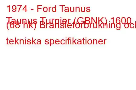 1974 - Ford Taunus
Taunus Turnier (GBNK) 1600 (68 hk) Bränsleförbrukning och tekniska specifikationer