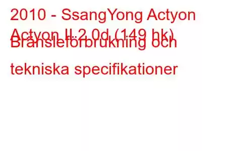 2010 - SsangYong Actyon
Actyon II 2.0d (149 hk) Bränsleförbrukning och tekniska specifikationer