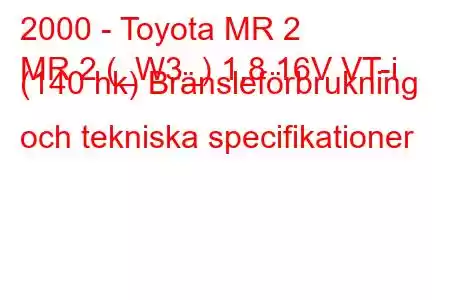 2000 - Toyota MR 2
MR 2 (_W3_) 1,8 16V VT-i (140 hk) Bränsleförbrukning och tekniska specifikationer