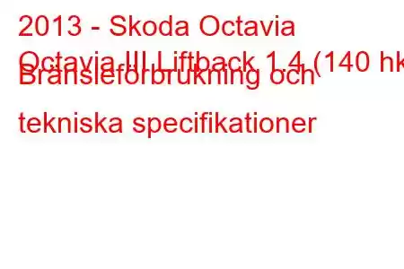 2013 - Skoda Octavia
Octavia III Liftback 1.4 (140 hk) Bränsleförbrukning och tekniska specifikationer