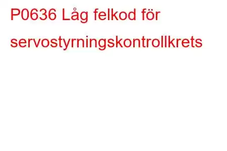 P0636 Låg felkod för servostyrningskontrollkrets