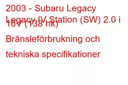 2003 - Subaru Legacy
Legacy IV Station (SW) 2.0 i 16V (138 hk) Bränsleförbrukning och tekniska specifikationer