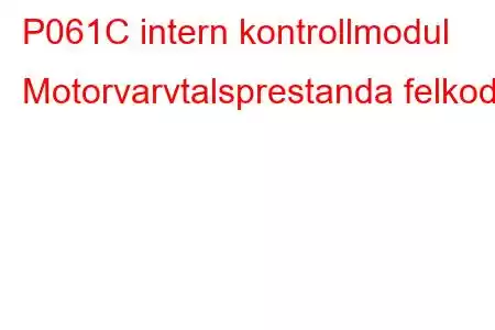 P061C intern kontrollmodul Motorvarvtalsprestanda felkod