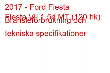 2017 - Ford Fiesta
Fiesta VII 1.5d MT (120 hk) Bränsleförbrukning och tekniska specifikationer