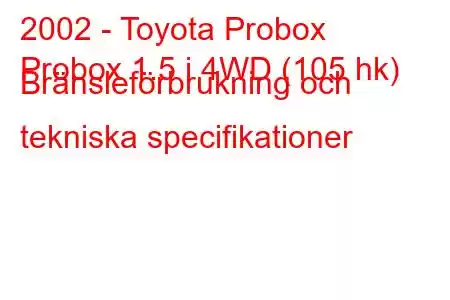 2002 - Toyota Probox
Probox 1.5 i 4WD (105 hk) Bränsleförbrukning och tekniska specifikationer