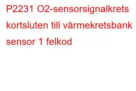 P2231 O2-sensorsignalkrets kortsluten till värmekretsbank 1 sensor 1 felkod