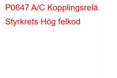 P0647 A/C Kopplingsrelä Styrkrets Hög felkod