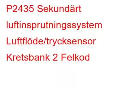 P2435 Sekundärt luftinsprutningssystem Luftflöde/trycksensor Kretsbank 2 Felkod