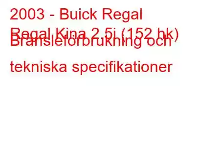 2003 - Buick Regal
Regal Kina 2.5i (152 hk) Bränsleförbrukning och tekniska specifikationer