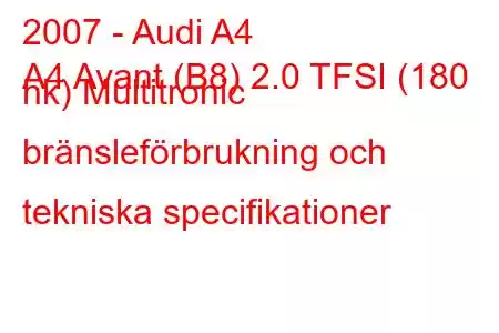 2007 - Audi A4
A4 Avant (B8) 2.0 TFSI (180 hk) Multitronic bränsleförbrukning och tekniska specifikationer