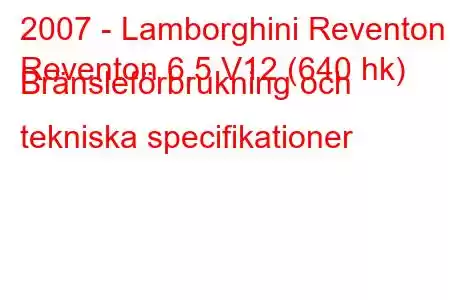 2007 - Lamborghini Reventon
Reventon 6.5 V12 (640 hk) Bränsleförbrukning och tekniska specifikationer