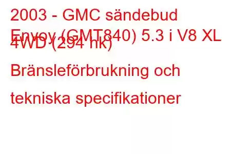 2003 - GMC sändebud
Envoy (GMT840) 5.3 i V8 XL 4WD (294 hk) Bränsleförbrukning och tekniska specifikationer