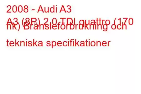 2008 - Audi A3
A3 (8P) 2.0 TDI quattro (170 hk) Bränsleförbrukning och tekniska specifikationer