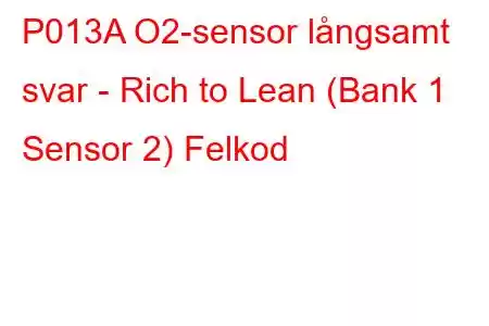 P013A O2-sensor långsamt svar - Rich to Lean (Bank 1 Sensor 2) Felkod