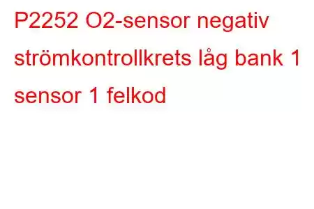 P2252 O2-sensor negativ strömkontrollkrets låg bank 1 sensor 1 felkod