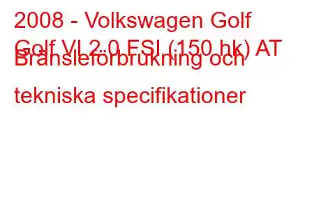 2008 - Volkswagen Golf
Golf VI 2.0 FSI (150 hk) AT Bränsleförbrukning och tekniska specifikationer