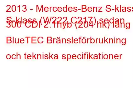 2013 - Mercedes-Benz S-klass
S-klass (W222,C217) sedan 300 CDI 2.1hyb (204 hk) lång BlueTEC Bränsleförbrukning och tekniska specifikationer