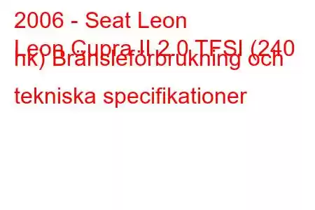 2006 - Seat Leon
Leon Cupra II 2.0 TFSI (240 hk) Bränsleförbrukning och tekniska specifikationer