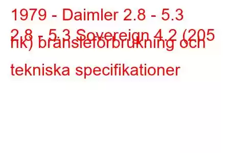 1979 - Daimler 2.8 - 5.3
2.8 - 5.3 Sovereign 4.2 (205 hk) bränsleförbrukning och tekniska specifikationer