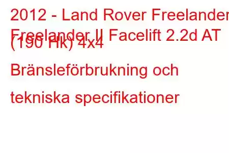 2012 - Land Rover Freelander
Freelander II Facelift 2.2d AT (190 Hk) 4x4 Bränsleförbrukning och tekniska specifikationer