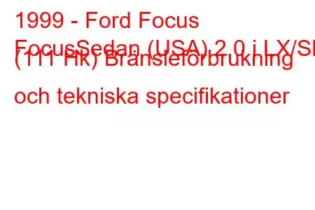 1999 - Ford Focus
FocusSedan (USA) 2.0 i LX/SE (111 Hk) Bränsleförbrukning och tekniska specifikationer