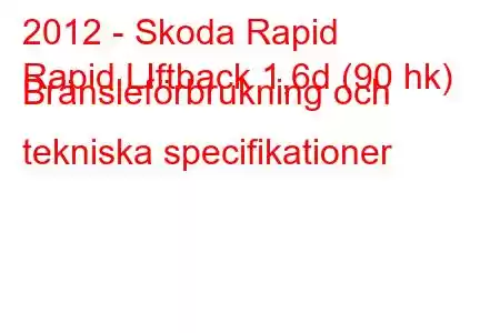 2012 - Skoda Rapid
Rapid LIftback 1,6d (90 hk) Bränsleförbrukning och tekniska specifikationer