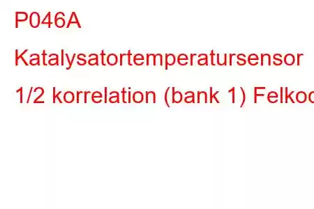 P046A Katalysatortemperatursensor 1/2 korrelation (bank 1) Felkod