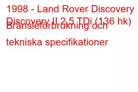 1998 - Land Rover Discovery
Discovery II 2.5 TDi (136 hk) Bränsleförbrukning och tekniska specifikationer