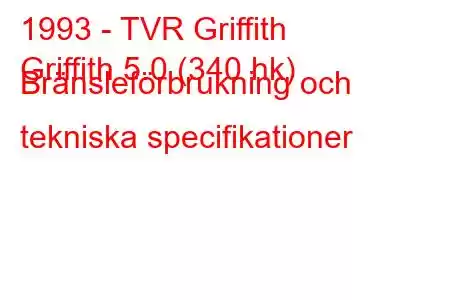 1993 - TVR Griffith
Griffith 5.0 (340 hk) Bränsleförbrukning och tekniska specifikationer